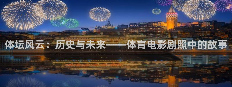 伟德国际体育网页版入口：体坛风云：历史与未来——体育电影剧照中的故事
