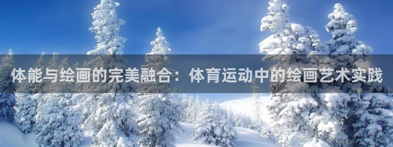 伟德国际体育网页版入口：体能与绘画的完美融合：体育运动中的绘画艺术实践