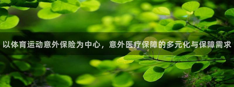 伟德国际体育：以体育运动意外保险为中心，意外医疗保障的多元化与保障需求