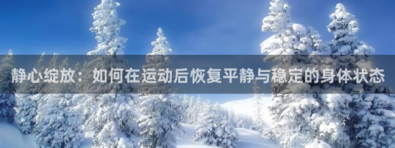 伟德国际体育在线注册：静心绽放：如何在运动后恢复平静与稳定的身体状态