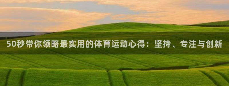北京意昂科技有限公司：50秒带你领略最实用的体育运动心得：坚持、专注与创新