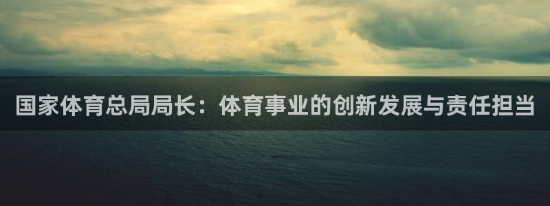 意昂体育注册：国家体育总局局长：体育事业的创新发展与责任担当