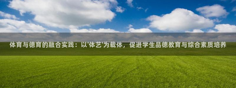 伟德国际5：体育与德育的融合实践：以\'体艺\'为载体，促进学生品德教育与综合素
