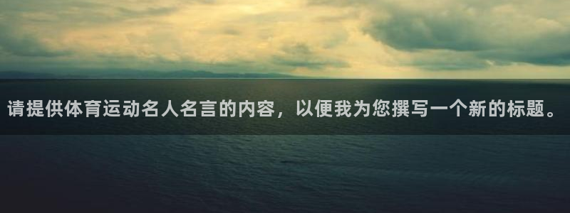 伟德国际2登录地址：请提供体育运动名人名言的内容，以便我为您撰写一个新的标题。
