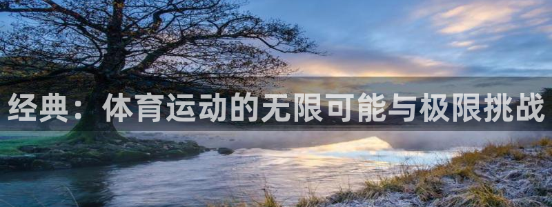 伟德国际登录入口：经典：体育运动的无限可能与极限挑战