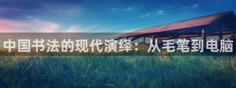 意昂5招商：中国书法的现代演绎：从毛笔到电脑